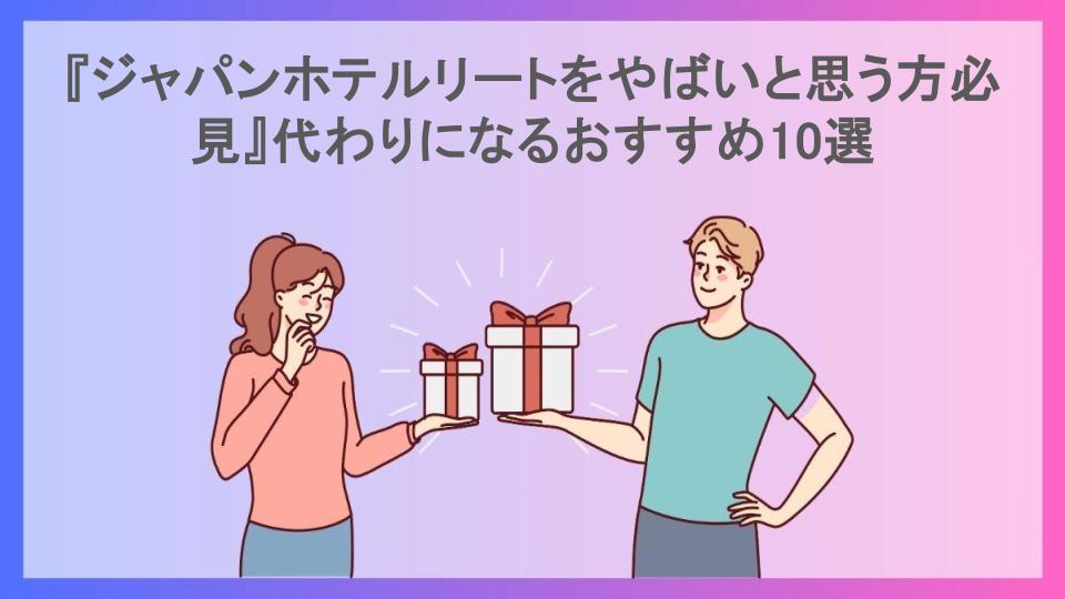 『ジャパンホテルリートをやばいと思う方必見』代わりになるおすすめ10選